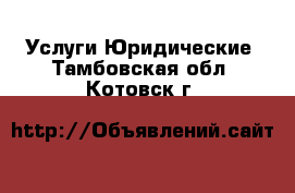 Услуги Юридические. Тамбовская обл.,Котовск г.